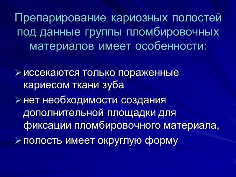 Препарирование кариозных полостей под данные группы пломбировочных материалов имеет особенности: иссекаются только пораженные кариесом